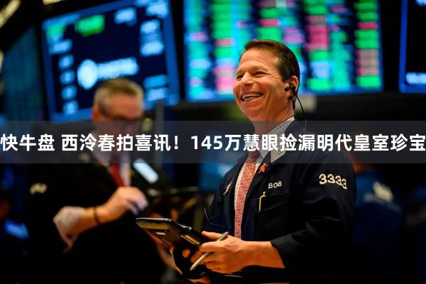 快牛盘 西泠春拍喜讯！145万慧眼捡漏明代皇室珍宝