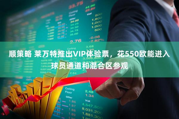 顺策略 莱万特推出VIP体验票，花550欧能进入球员通道和混合区参观