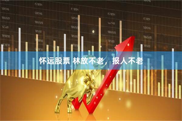 怀远股票 林放不老，报人不老