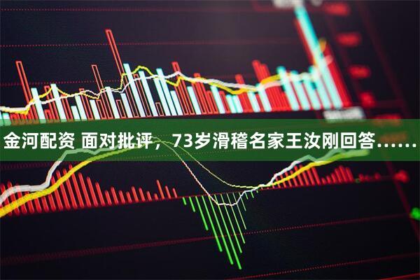金河配资 面对批评，73岁滑稽名家王汝刚回答……