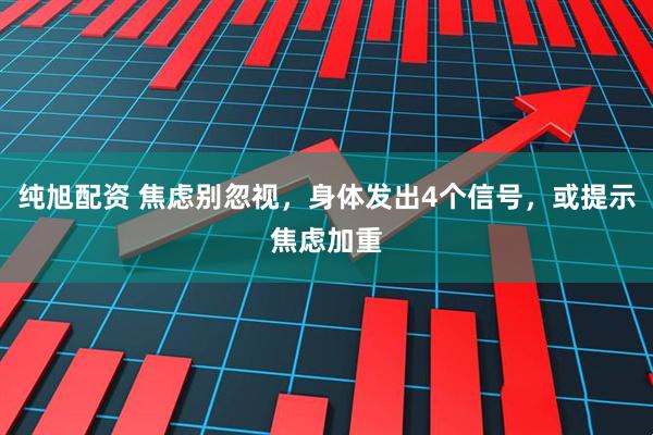 纯旭配资 焦虑别忽视，身体发出4个信号，或提示焦虑加重