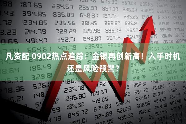 凡资配 0902热点追踪：金银再创新高！入手时机还是风险预警？