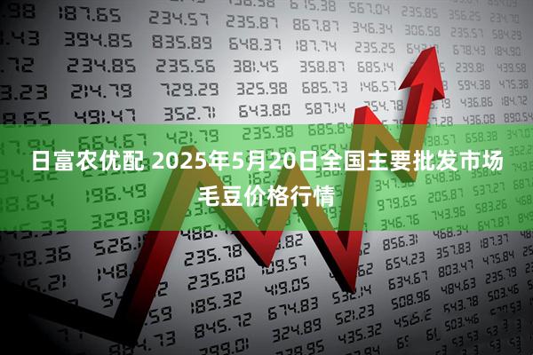 日富农优配 2025年5月20日全国主要批发市场毛豆价格行情