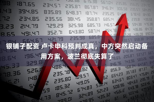 银铺子配资 卢卡申科预判成真，中方突然启动备用方案，波兰彻底失算了