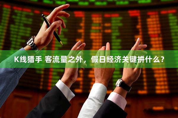 K线猎手 客流量之外，假日经济关键拼什么？