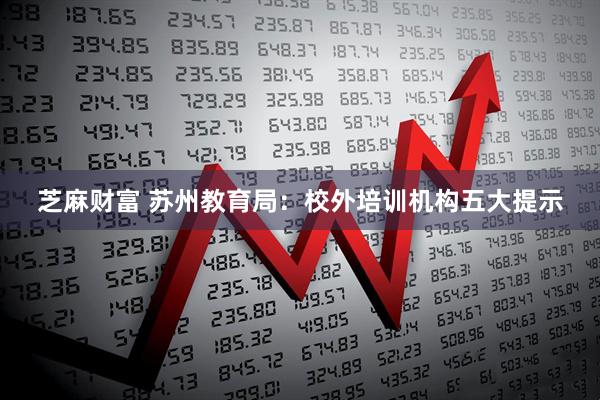 芝麻财富 苏州教育局：校外培训机构五大提示